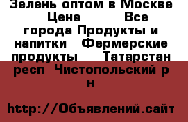 Зелень оптом в Москве. › Цена ­ 600 - Все города Продукты и напитки » Фермерские продукты   . Татарстан респ.,Чистопольский р-н